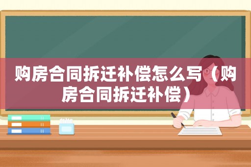 購房合同拆遷補償怎么寫（購房合同拆遷補償）