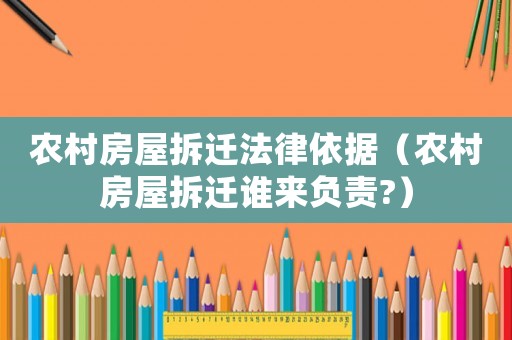 農村房屋拆遷法律依據（農村房屋拆遷誰來負責?）