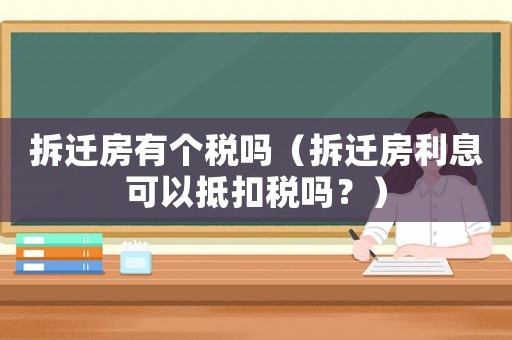 拆遷房有個稅嗎（拆遷房利息可以抵扣稅嗎？）