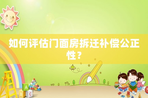 如何評估門面房拆遷補償公正性？