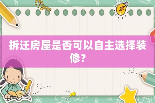 拆遷房屋是否可以自主選擇裝修？