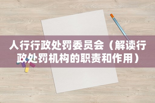 人行行政處罰委員會（解讀行政處罰機構(gòu)的職責(zé)和作用）