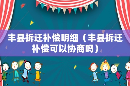 豐縣拆遷補償明細（豐縣拆遷補償可以協商嗎）