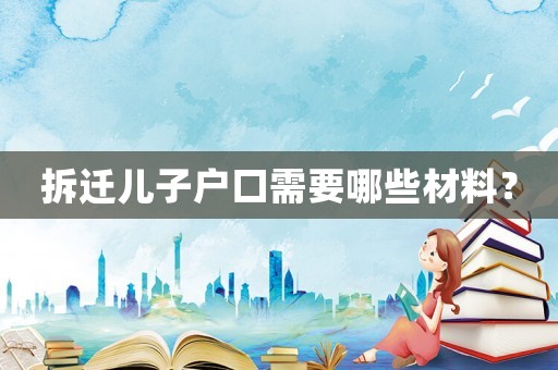 拆遷兒子戶口需要哪些材料？