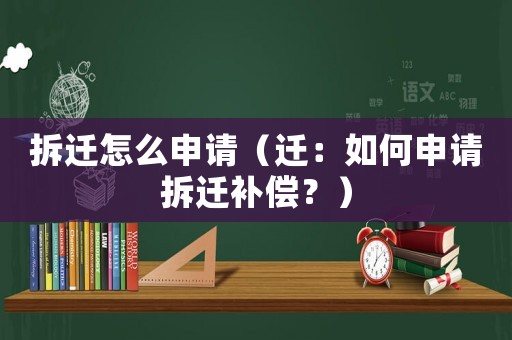 拆遷怎么申請(qǐng)（遷：如何申請(qǐng)拆遷補(bǔ)償？）