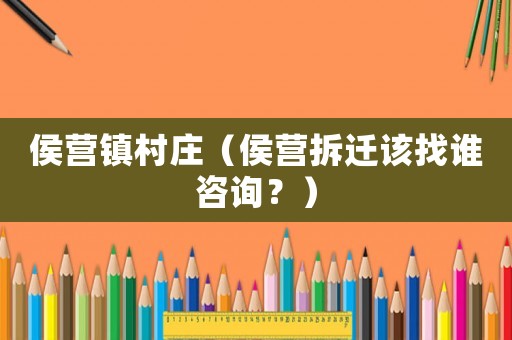侯營鎮村莊（侯營拆遷該找誰咨詢？）
