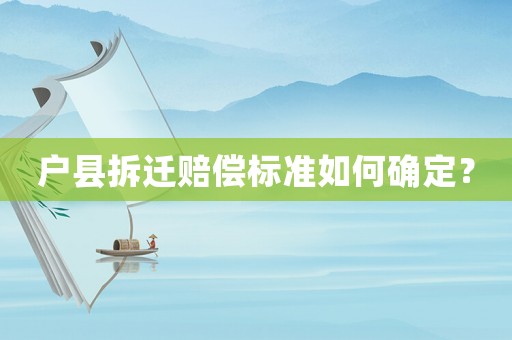 戶縣拆遷賠償標準如何確定？