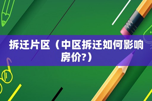 拆遷片區（中區拆遷如何影響房價?）