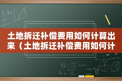 土地拆遷補償費用如何計算出來（土地拆遷補償費用如何計算）