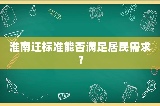 淮南遷標準能否滿足居民需求？