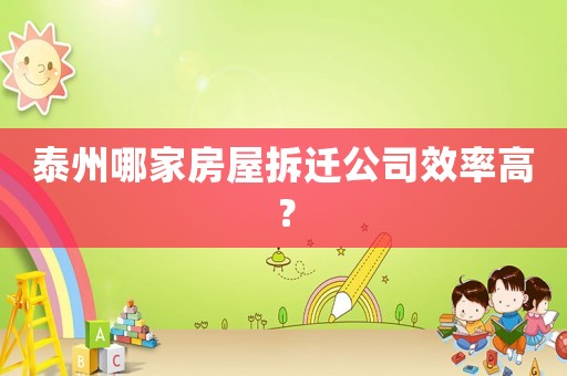 泰州哪家房屋拆遷公司效率高？