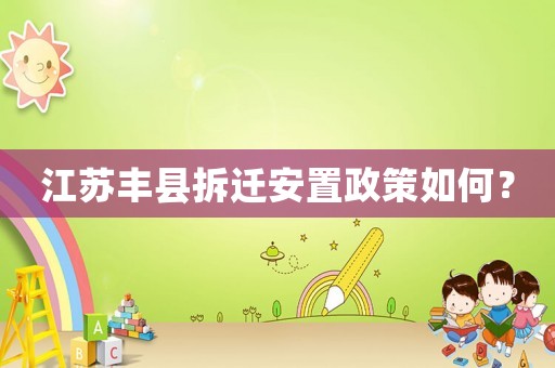 江蘇豐縣拆遷安置政策如何？