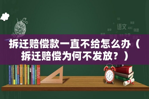 拆遷賠償款一直不給怎么辦（拆遷賠償為何不發放？）
