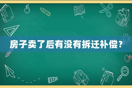 房子賣了后有沒有拆遷補償？