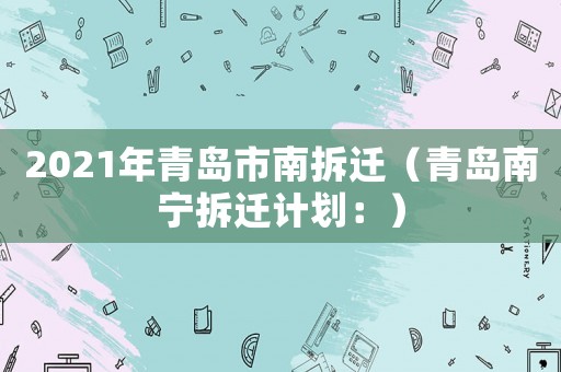 2021年青島市南拆遷（青島南寧拆遷計劃：）