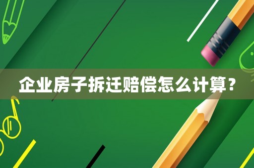 企業(yè)房子拆遷賠償怎么計算？