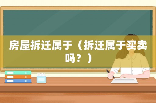 房屋拆遷屬于（拆遷屬于買賣嗎？）