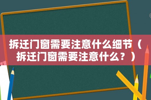 拆遷門窗需要注意什么細節（拆遷門窗需要注意什么？）