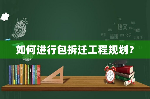 如何進行包拆遷工程規(guī)劃？