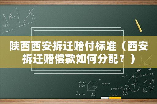 陜西西安拆遷賠付標準（西安拆遷賠償款如何分配？）