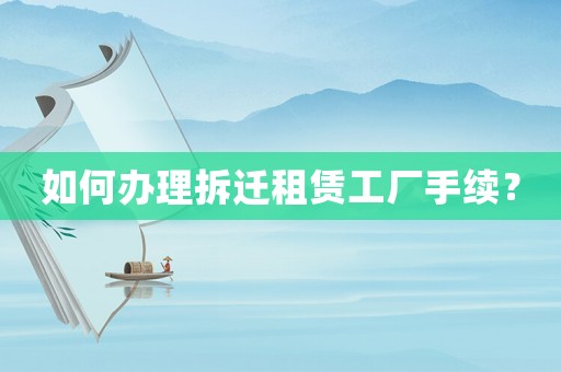 如何辦理拆遷租賃工廠手續？