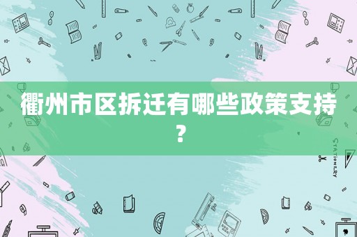 衢州市區拆遷有哪些政策支持？