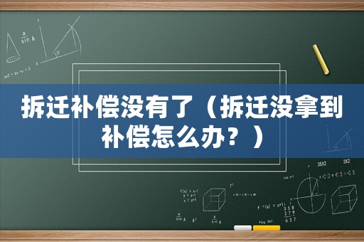 拆遷補償沒有了（拆遷沒拿到補償怎么辦？）