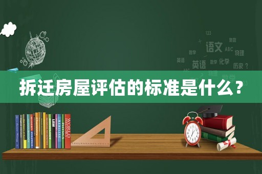 拆遷房屋評估的標準是什么？