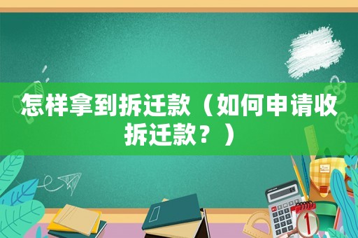怎樣拿到拆遷款（如何申請收拆遷款？）