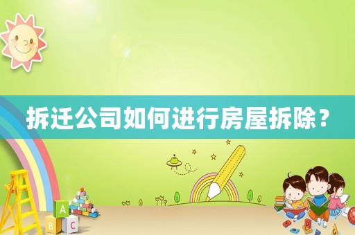 拆遷公司如何進行房屋拆除？