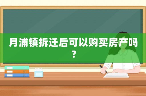 月浦鎮(zhèn)拆遷后可以購買房產(chǎn)嗎？