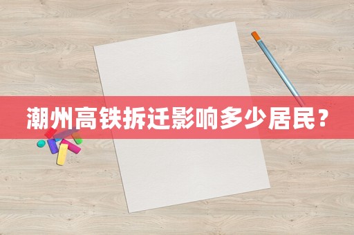潮州高鐵拆遷影響多少居民？