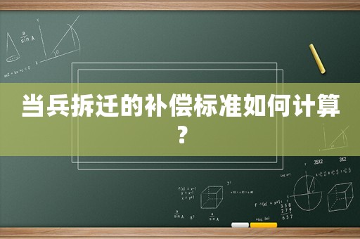 當(dāng)兵拆遷的補(bǔ)償標(biāo)準(zhǔn)如何計(jì)算？