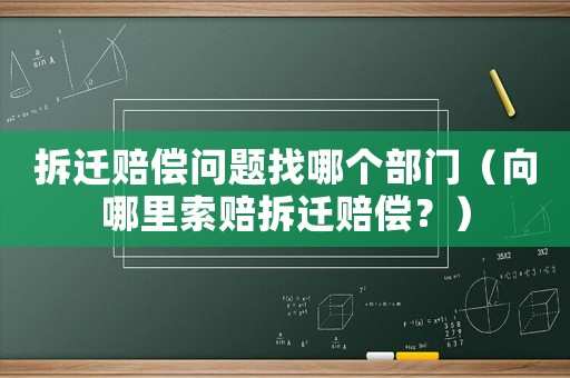 拆遷賠償問題找哪個部門（向哪里索賠拆遷賠償？）