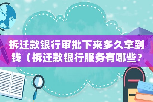 拆遷款銀行審批下來多久拿到錢（拆遷款銀行服務有哪些？）