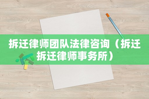 拆遷律師團隊法律咨詢（拆遷拆遷律師事務所）