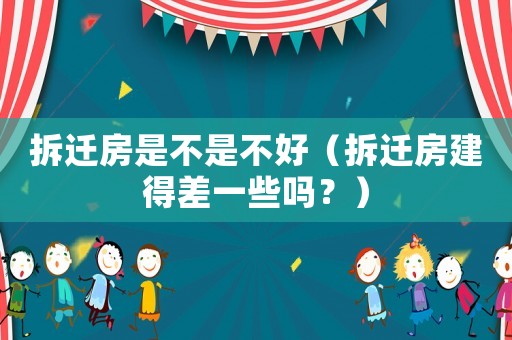 拆遷房是不是不好（拆遷房建得差一些嗎？）