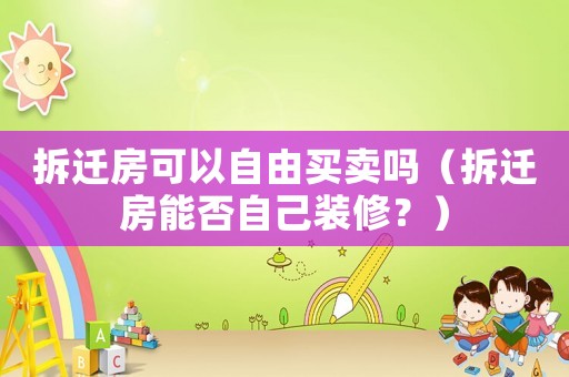 拆遷房可以自由買賣嗎（拆遷房能否自己裝修？）