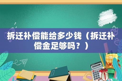 拆遷補(bǔ)償能給多少錢(qián)（拆遷補(bǔ)償金足夠嗎？）