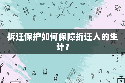 拆遷保護如何保障拆遷人的生計？
