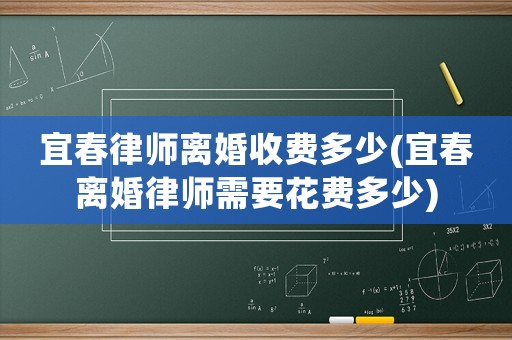 宜春律師離婚收費多少(宜春離婚律師需要花費多少)