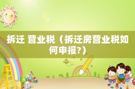 拆遷 營業稅（拆遷房營業稅如何申報?）