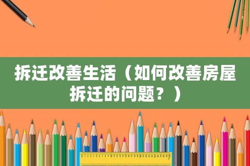 拆遷改善生活（如何改善房屋拆遷的問題？）