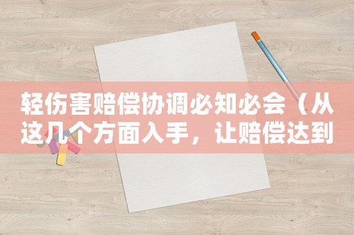 輕傷害賠償協調必知必會（從這幾個方面入手，讓賠償達到最優化）