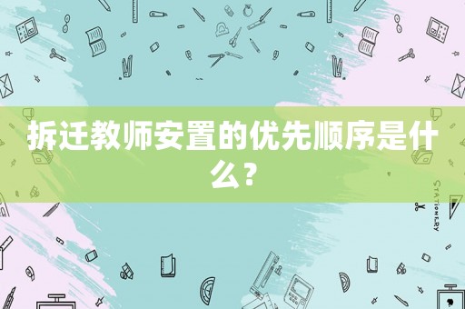 拆遷教師安置的優(yōu)先順序是什么？
