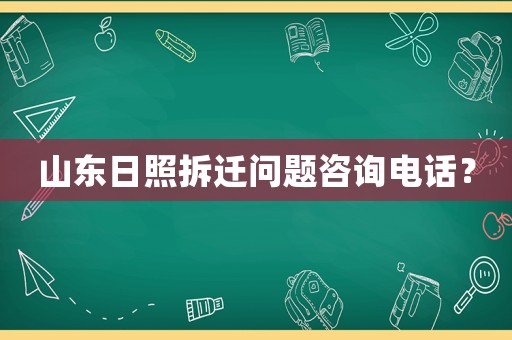 山東日照拆遷問題咨詢電話？