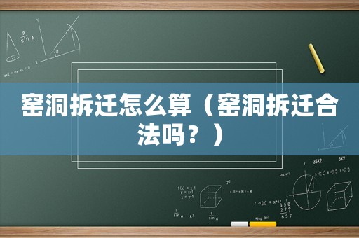 窯洞拆遷怎么算（窯洞拆遷合法嗎？）