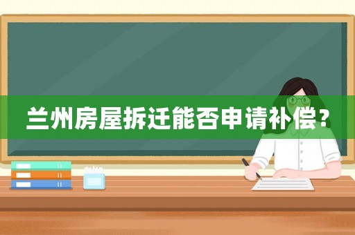 蘭州房屋拆遷能否申請(qǐng)補(bǔ)償？