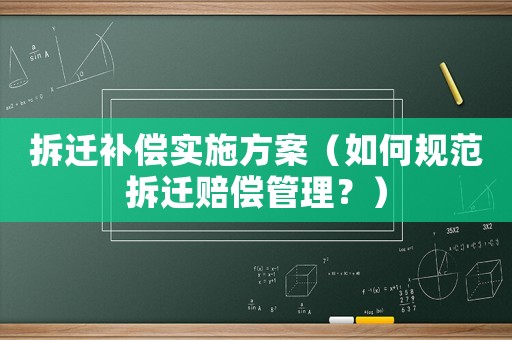拆遷補償實施方案（如何規(guī)范拆遷賠償管理？）