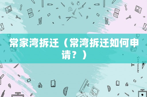 常家灣拆遷（常灣拆遷如何申請？）